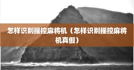 怎样识别摇控麻将机（怎样识别摇控麻将机真假）