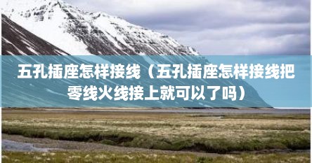 五孔插座怎样接线（五孔插座怎样接线把零线火线接上就可以了吗）