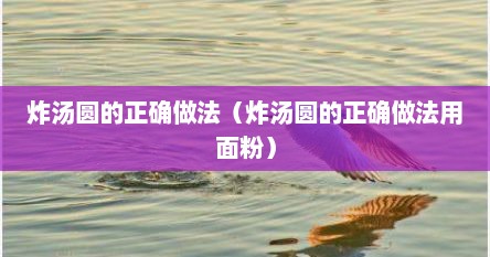 炸汤圆的正确做法（炸汤圆的正确做法用面粉）