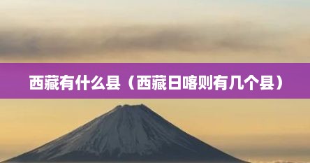 西藏有什么县（西藏日喀则有几个县）