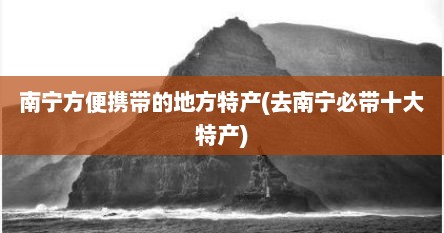南宁方便携带的地方特产(去南宁必带十大特产)