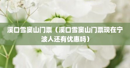 溪口雪窦山门票（溪口雪窦山门票现在宁波人还有优惠吗）