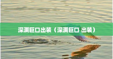 深渊巨口出装（深渊巨口 出装）