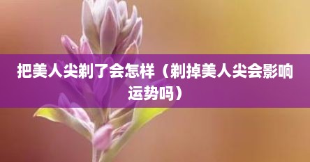 把美人尖剃了会怎样（剃掉美人尖会影响运势吗）