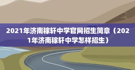 2021年济南稼轩中学官网招生简章（2021年济南稼轩中学怎样招生）