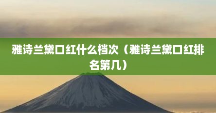 雅诗兰黛口红什么档次（雅诗兰黛口红排名第几）