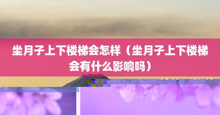 坐月子上下楼梯会怎样（坐月子上下楼梯会有什么影响吗）