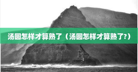 汤圆怎样才算熟了（汤圆怎样才算熟了?）