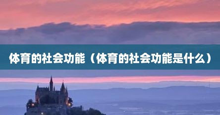体育的社会功能（体育的社会功能是什么）