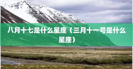 八月十七是什么星座（三月十一号是什么星座）