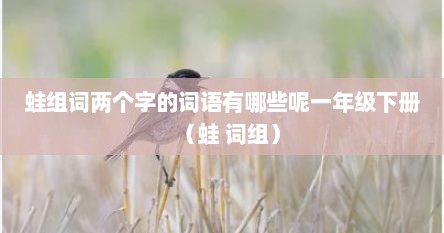 蛙组词两个字的词语有哪些呢一年级下册（蛙 词组）