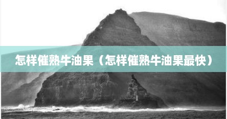 怎样催熟牛油果（怎样催熟牛油果最快）