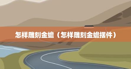 怎样雕刻金蟾（怎样雕刻金蟾摆件）