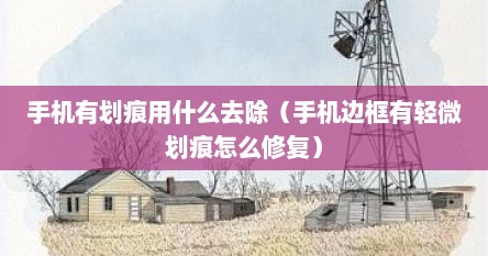 手机有划痕用什么去除（手机边框有轻微划痕怎么修复）