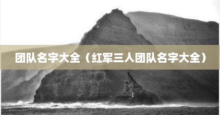 团队名字大全（红军三人团队名字大全）