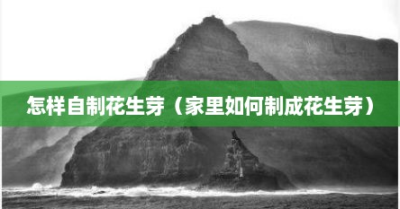 怎样自制花生芽（家里如何制成花生芽）