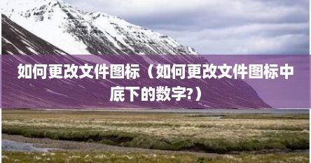 如何更改文件图标（如何更改文件图标中底下的数字?）