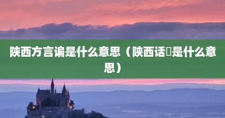 陕西方言谝是什么意思（陕西话歘是什么意思）