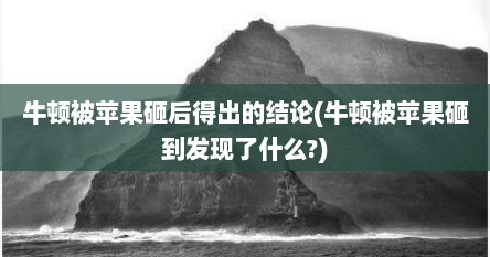 牛顿被苹果砸后得出的结论(牛顿被苹果砸到发现了什么?)