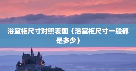 浴室柜尺寸对照表图（浴室柜尺寸一般都是多少）