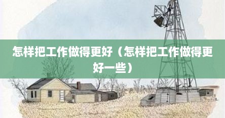 怎样把工作做得更好（怎样把工作做得更好一些）