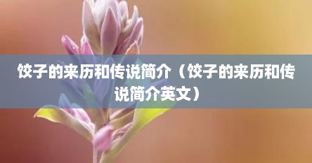饺子的来历和传说简介（饺子的来历和传说简介英文）
