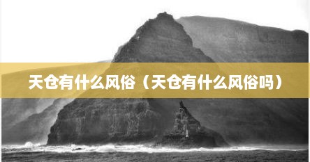 天仓有什么风俗（天仓有什么风俗吗）