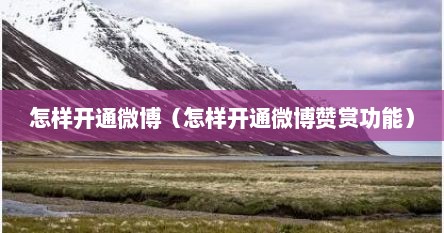 怎样开通微博（怎样开通微博赞赏功能）