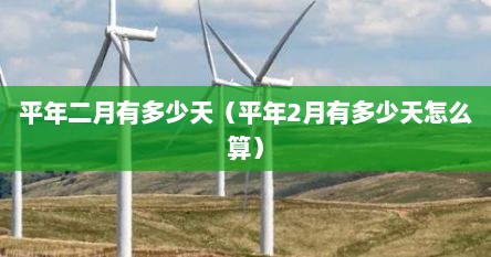 平年二月有多少天（平年2月有多少天怎么算）