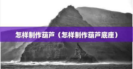 怎样制作葫芦（怎样制作葫芦底座）