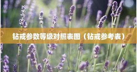 钻戒参数等级对照表图（钻戒参考表）