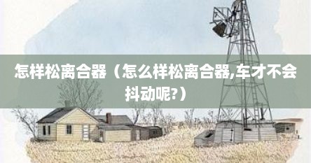 怎样松离合器（怎么样松离合器,车才不会抖动呢?）