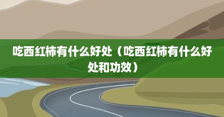 吃西红柿有什么好处（吃西红柿有什么好处和功效）