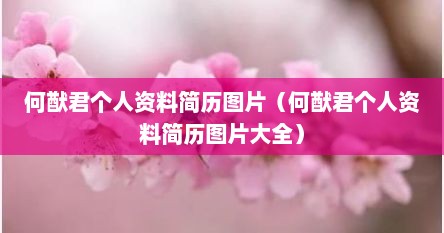 何猷君个人资料简历图片（何猷君个人资料简历图片大全）