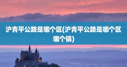 沪青平公路是哪个区(沪青平公路是哪个区哪个镇)