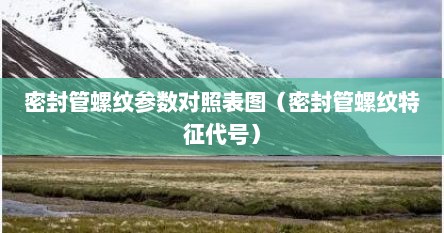 密封管螺纹参数对照表图（密封管螺纹特征代号）