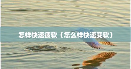 怎样快速疲软（怎么样快速变软）
