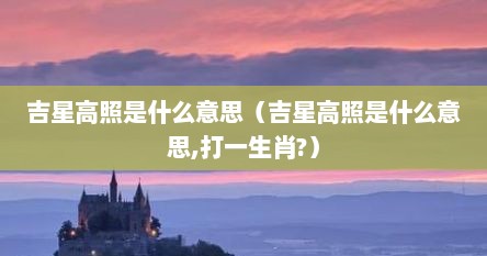 吉星高照是什么意思（吉星高照是什么意思,打一生肖?）