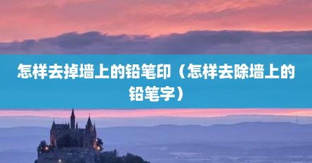 怎样去掉墙上的铅笔印（怎样去除墙上的铅笔字）