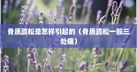 骨质疏松是怎样引起的（骨质疏松一般三处痛）