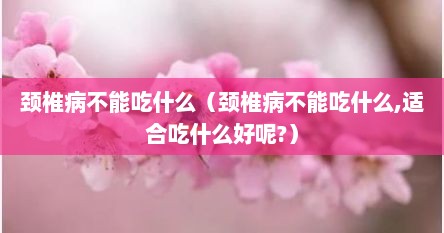 颈椎病不能吃什么（颈椎病不能吃什么,适合吃什么好呢?）