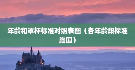 年龄和罩杯标准对照表图（各年龄段标准胸围）