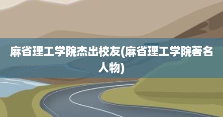 麻省理工学院杰出校友(麻省理工学院著名人物)