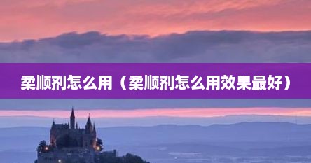 柔顺剂怎么用（柔顺剂怎么用效果最好）