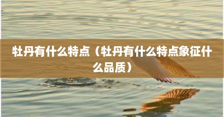 牡丹有什么特点（牡丹有什么特点象征什么品质）