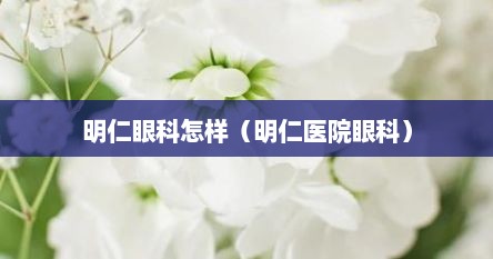 明仁眼科怎样（明仁医院眼科）