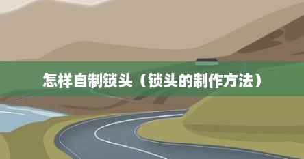 怎样自制锁头（锁头的制作方法）