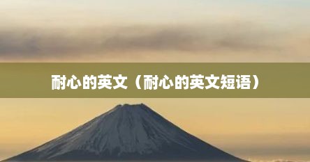 耐心的英文（耐心的英文短语）