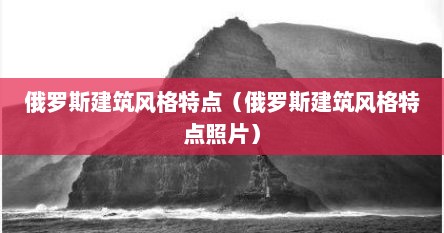 俄罗斯建筑风格特点（俄罗斯建筑风格特点照片）