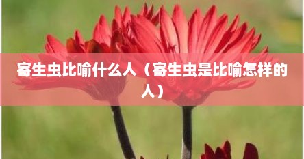 寄生虫比喻什么人（寄生虫是比喻怎样的人）